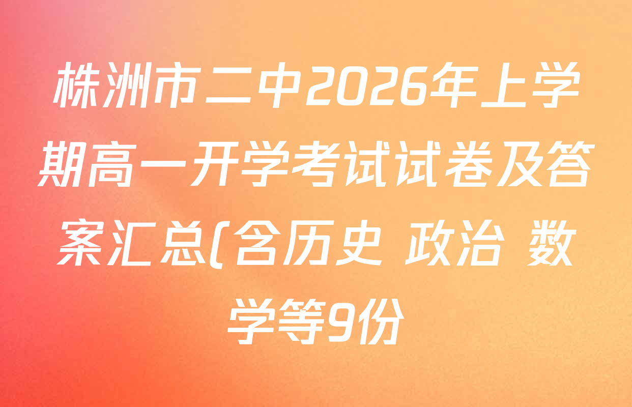 株洲市二中2026年上学期高一开学考试试卷及答案汇总(含历史 政治 数学等9份) 株洲市二中2026年上学期高一开学考试试卷及答案汇总(含历史 政治 数学等9份)